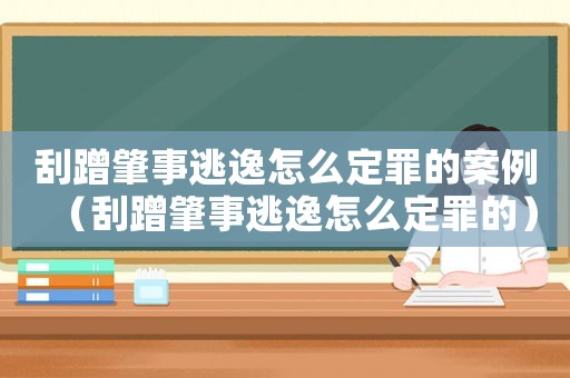 刮蹭肇事逃逸怎么定罪的案例（刮蹭肇事逃逸怎么定罪的）