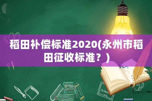 稻田補償標準2020(永州市稻田征收標準？)