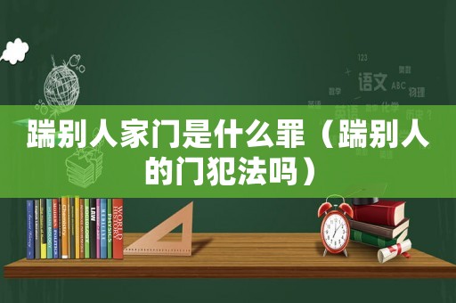 踹別人家門是什么罪（踹別人的門犯法嗎）