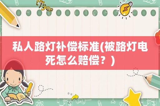 私人路燈補償標準(被路燈電死怎么賠償？)