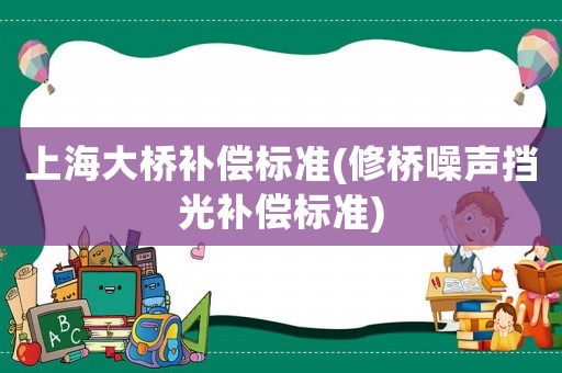 上海大橋補償標準(修橋噪聲擋光補償標準)