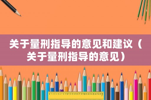 關于量刑指導的意見和建議（關于量刑指導的意見）