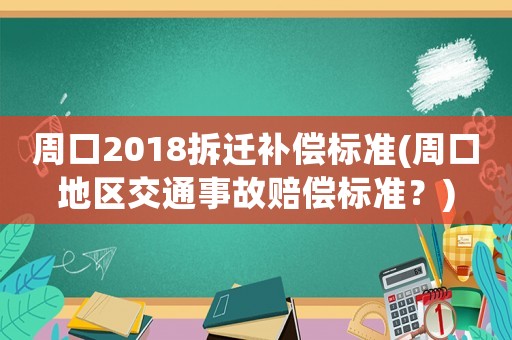 周口2018拆遷補償標準(周口地區交通事故賠償標準？)