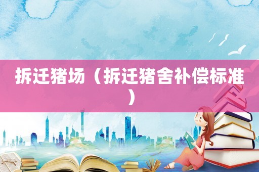 拆遷豬場（拆遷豬舍補(bǔ)償標(biāo)準(zhǔn)）