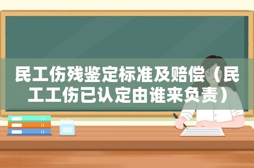 民工傷殘鑒定標準及賠償（民工工傷已認定由誰來負責）