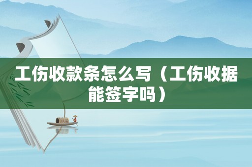 工傷收款條怎么寫（工傷收據能簽字嗎）