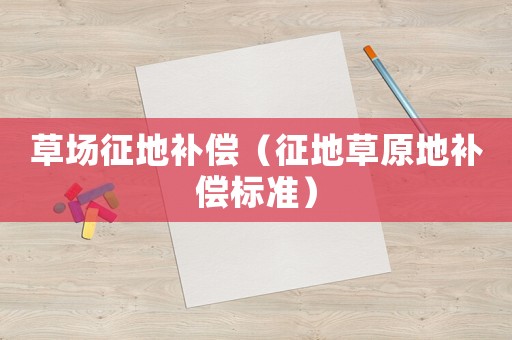 草場征地補償（征地草原地補償標準）