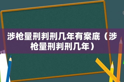 涉槍量刑判刑幾年有案底（涉槍量刑判刑幾年）