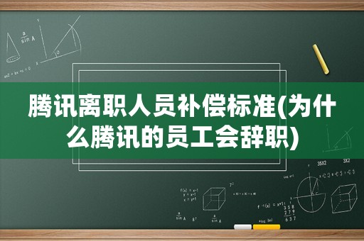 騰訊離職人員補(bǔ)償標(biāo)準(zhǔn)(為什么騰訊的員工會(huì)辭職)