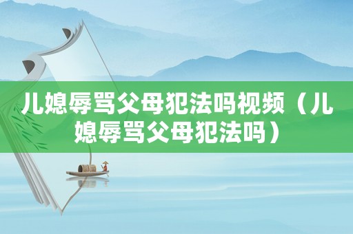 兒媳辱罵父母犯法嗎視頻（兒媳辱罵父母犯法嗎）