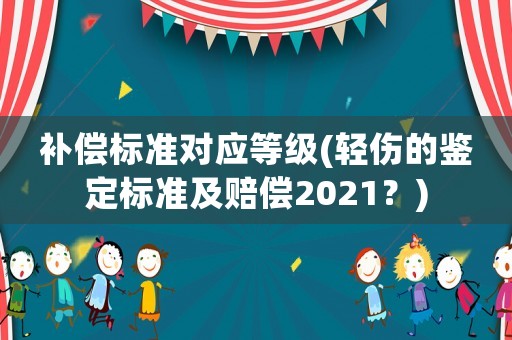 補償標準對應等級(輕傷的鑒定標準及賠償2021？)