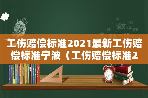 工傷賠償標準2021最新工傷賠償標準寧波（工傷賠償標準2016寧波）