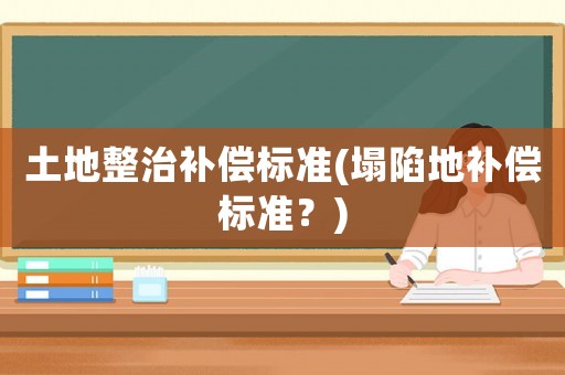 土地整治補償標準(塌陷地補償標準？)
