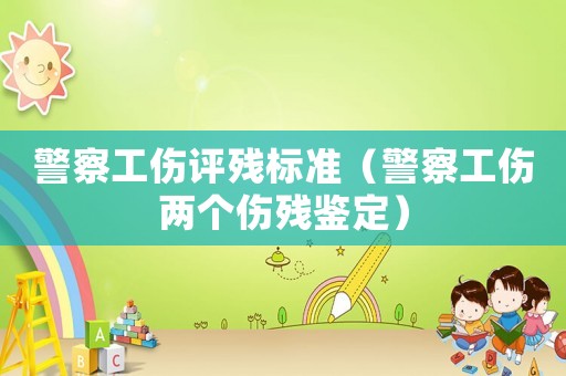 警察工傷評殘標準（警察工傷兩個傷殘鑒定）