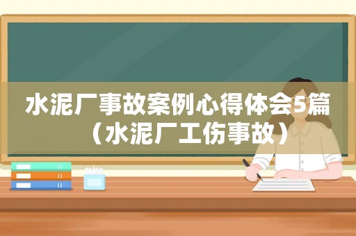 水泥廠事故案例心得體會5篇（水泥廠工傷事故）