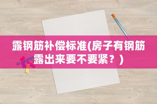 露鋼筋補償標準(房子有鋼筋露出來要不要緊？)