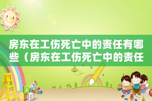 房東在工傷死亡中的責任有哪些（房東在工傷死亡中的責任）
