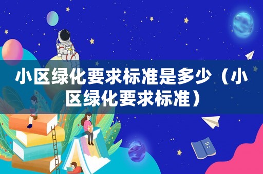 小區綠化要求標準是多少（小區綠化要求標準）