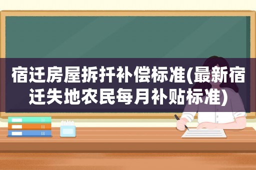 宿遷房屋拆扦補償標準(最新宿遷失地農民每月補貼標準)