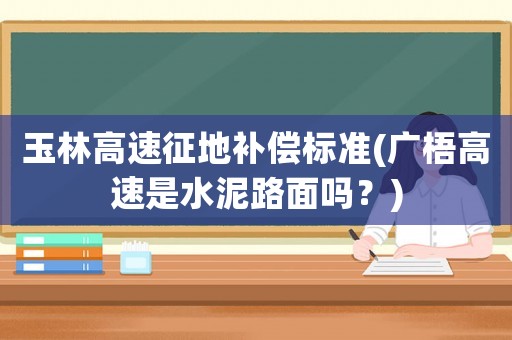 玉林高速征地補償標準(廣梧高速是水泥路面嗎？)