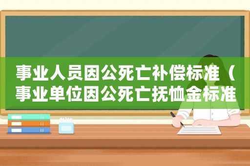 事業人員因公死亡補償標準（事業單位因公死亡撫恤金標準）