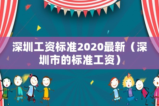 深圳工資標(biāo)準(zhǔn)2020最新（深圳市的標(biāo)準(zhǔn)工資）