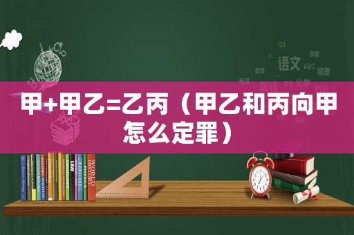 甲+甲乙=乙丙（甲乙和丙向甲怎么定罪）