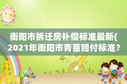 衡陽市拆遷房補償標準最新(2021年衡陽市青苗賠付標準？)