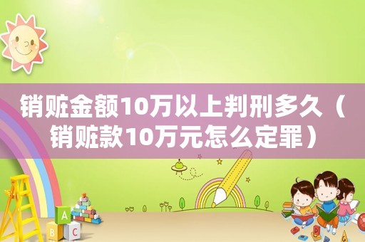 銷贓金額10萬以上判刑多久（銷贓款10萬元怎么定罪）