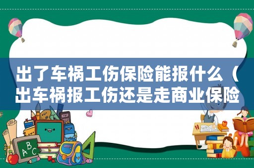 出了車禍工傷保險能報什么（出車禍報工傷還是走商業保險）