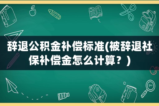 辭退公積金補償標準(被辭退社保補償金怎么計算？)