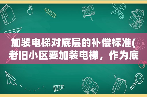 加裝電梯對底層的補償標準(老舊小區要加裝電梯，作為底層用戶該咋辦)