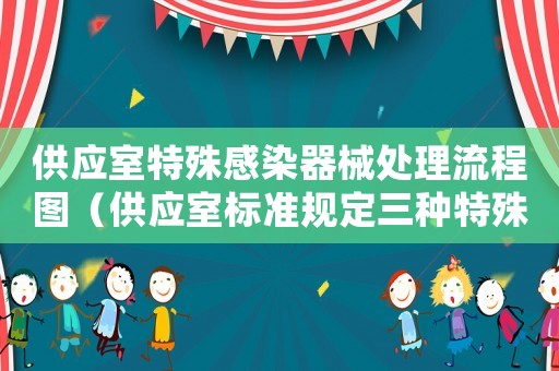 供應室特殊感染器械處理流程圖（供應室標準規(guī)定三種特殊感染是指）