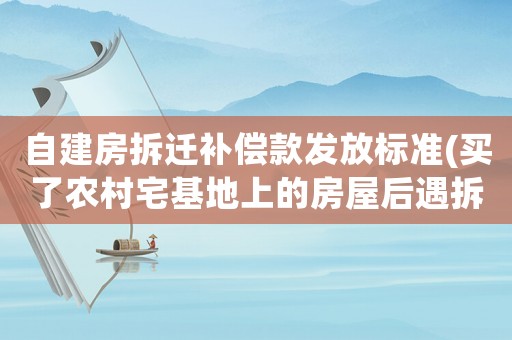 自建房拆遷補償款發放標準(買了農村宅基地上的房屋后遇拆遷，拆遷補償款如何分配？)