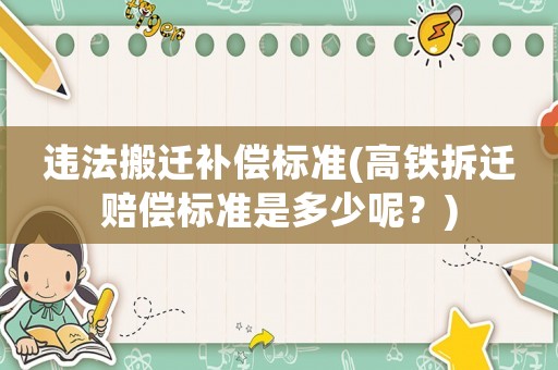 違法搬遷補(bǔ)償標(biāo)準(zhǔn)(高鐵拆遷賠償標(biāo)準(zhǔn)是多少呢？)