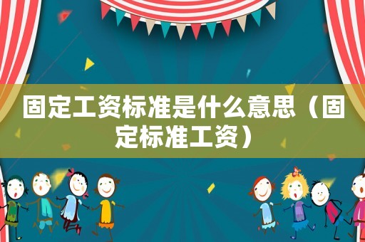 固定工資標(biāo)準(zhǔn)是什么意思（固定標(biāo)準(zhǔn)工資）