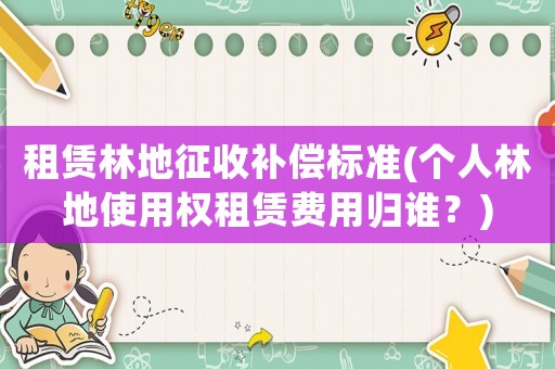 租賃林地征收補償標準(個人林地使用權租賃費用歸誰？)