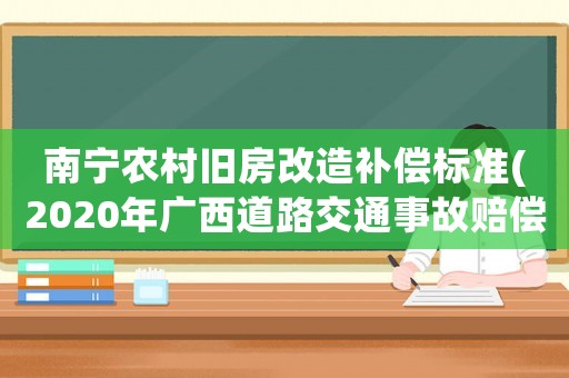 南寧農村舊房改造補償標準(2020年廣西道路交通事故賠償標準？)