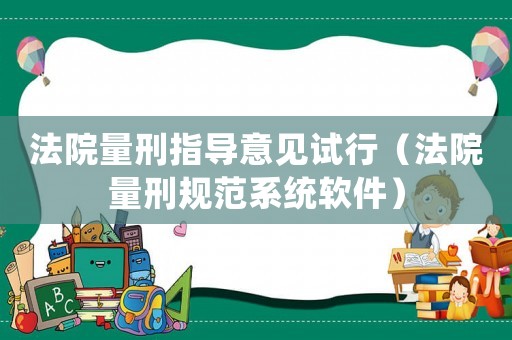 法院量刑指導(dǎo)意見試行（法院量刑規(guī)范系統(tǒng)軟件）