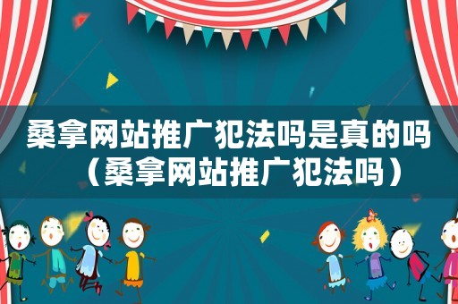 桑拿網站推廣犯法嗎是真的嗎（桑拿網站推廣犯法嗎）