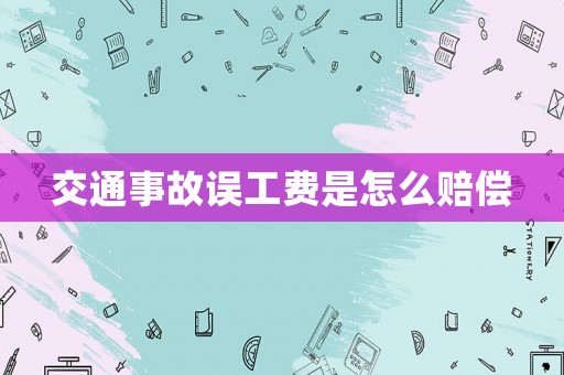 交通事故誤工費是怎么賠償