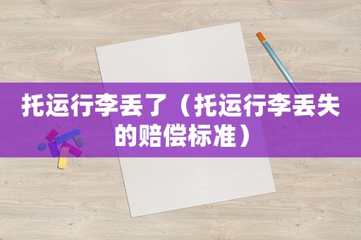 托運行李丟了（托運行李丟失的賠償標準）