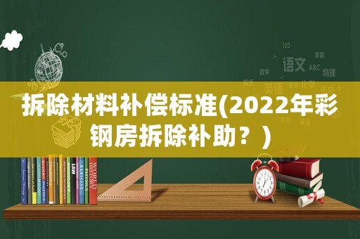拆除材料補償標準(2022年彩鋼房拆除補助？)