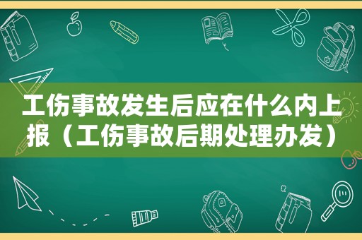 工傷事故發(fā)生后應(yīng)在什么內(nèi)上報(bào)（工傷事故后期處理辦發(fā)）