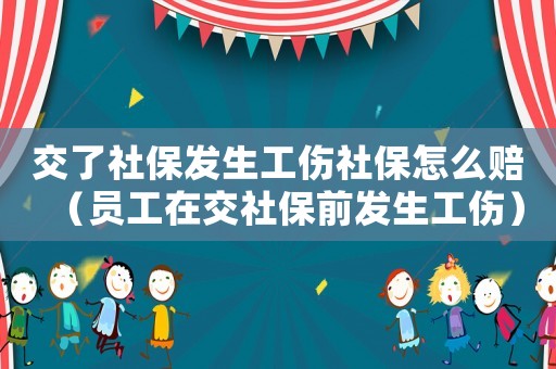 交了社保發生工傷社保怎么賠（員工在交社保前發生工傷）