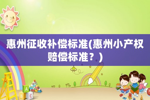 惠州征收補償標準(惠州小產權賠償標準？)