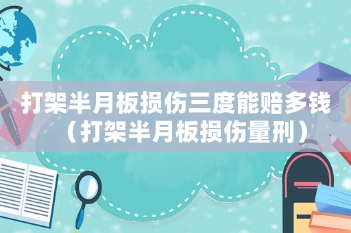打架半月板損傷三度能賠多錢（打架半月板損傷量刑）