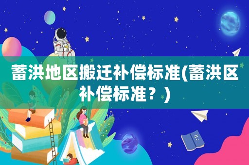 蓄洪地區搬遷補償標準(蓄洪區補償標準？)