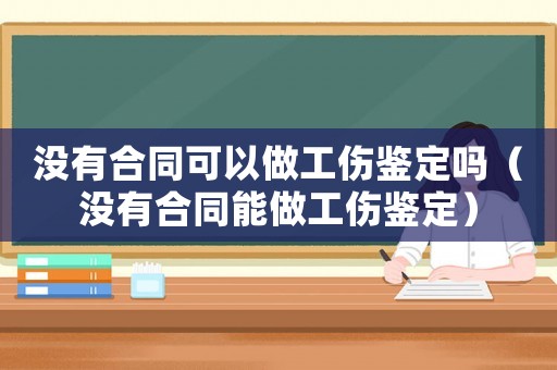 沒(méi)有合同可以做工傷鑒定嗎（沒(méi)有合同能做工傷鑒定）