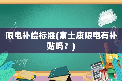限電補償標準(富士康限電有補貼嗎？)